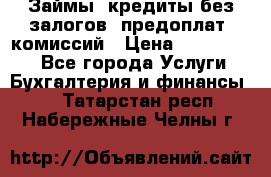 Займы, кредиты без залогов, предоплат, комиссий › Цена ­ 3 000 000 - Все города Услуги » Бухгалтерия и финансы   . Татарстан респ.,Набережные Челны г.